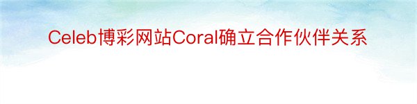 Celeb博彩网站Coral确立合作伙伴关系