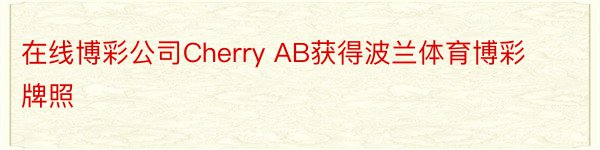 在线博彩公司Cherry AB获得波兰体育博彩牌照