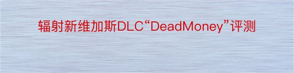 辐射新维加斯DLC“DeadMoney”评测