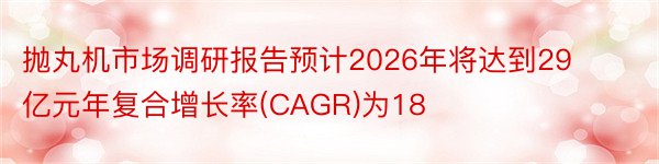抛丸机市场调研报告预计2026年将达到29亿元年复合增长率(CAGR)为18