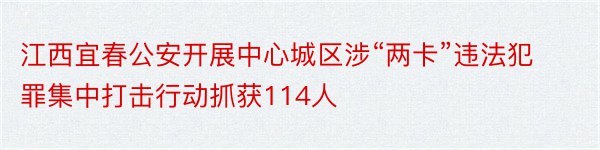 江西宜春公安开展中心城区涉“两卡”违法犯罪集中打击行动抓获114人