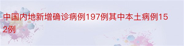 中国内地新增确诊病例197例其中本土病例152例