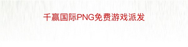 千赢国际PNG免费游戏派发