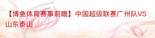 【博鱼体育赛事前瞻】中国超级联赛广州队VS山东泰山