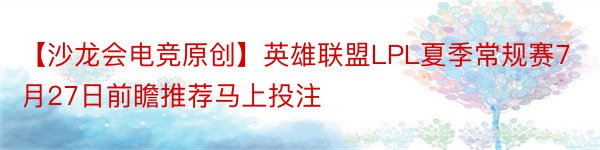 【沙龙会电竞原创】英雄联盟LPL夏季常规赛7月27日前瞻推荐马上投注
